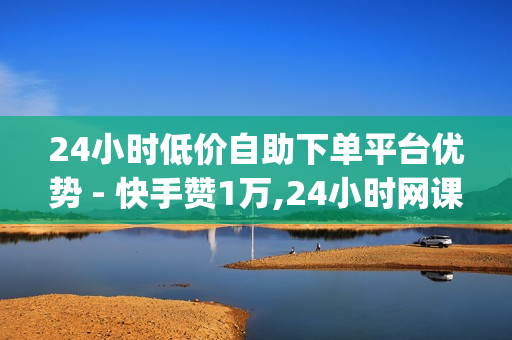 24小时低价自助下单平台优势 - 快手赞1万,24小时网课在线下单平台 - pubg地铁逃生科技卡网