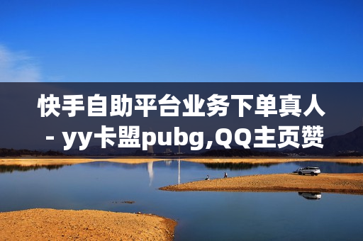 快手自助平台业务下单真人 - yy卡盟pubg,QQ主页赞免费领取 - qq业务网24小时自助下单