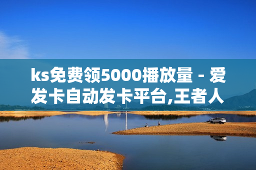 ks免费领5000播放量 - 爱发卡自动发卡平台,王者人气值网站最便宜 - 低价Ks一毛1000赞