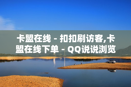 卡盟在线 - 扣扣刷访客,卡盟在线下单 - QQ说说浏览免费领取网址