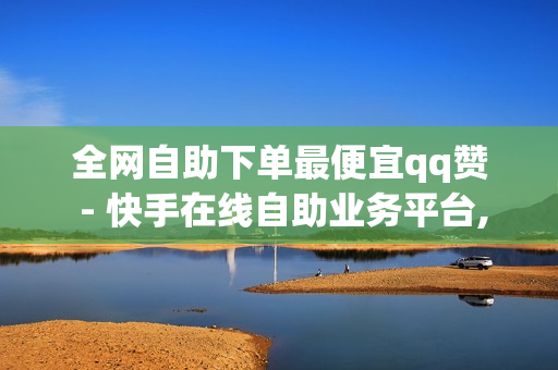 全网自助下单最便宜qq赞 - 快手在线自助业务平台,快手充值1元 - 众包科技卡盟