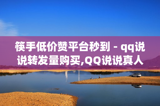 筷手低价赞平台秒到 - qq说说转发量购买,QQ说说真人赞秒赞 - 王者荣耀首页点赞自助