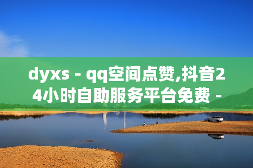 dyxs - qq空间点赞,抖音24小时自助服务平台免费 - 免费秒刷QQ音乐听歌时间网站