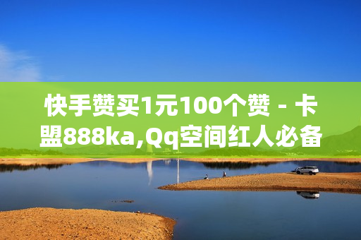 快手赞买1元100个赞 - 卡盟888ka,Qq空间红人必备工具 - nap6科技网快手刷亲密度网站