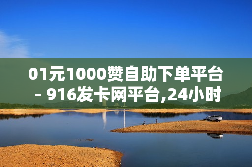 01元1000赞自助下单平台 - 916发卡网平台,24小时自助业务下单超稳定 - 快手如何快速拥有1w粉丝