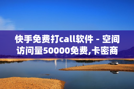 快手免费打call软件 - 空间访问量50000免费,卡密商城平台 - pdd刷助力软件