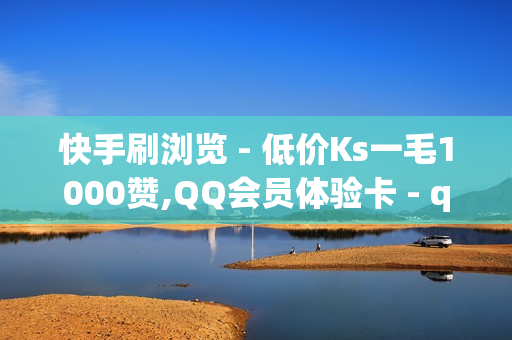 快手刷浏览 - 低价Ks一毛1000赞,QQ会员体验卡 - qq黄钻