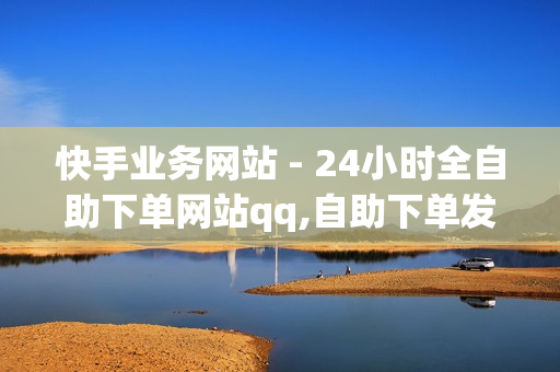 快手业务网站 - 24小时全自助下单网站qq,自助下单发卡网 - 抖音电商平台官方网