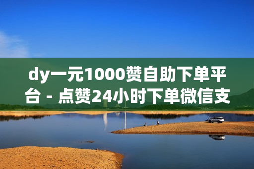 dy一元1000赞自助下单平台 - 点赞24小时下单微信支付,抖音点赞秒在线网站 - 24小时秒单业务平台便宜