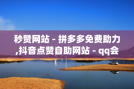 秒赞网站 - 拼多多免费助力,抖音点赞自助网站 - qq会员业务网站