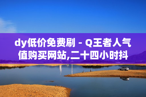 dy低价免费刷 - Q王者人气值购买网站,二十四小时抖音点赞自助平台 - 自助下单平台在线卡盟