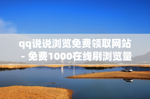 qq说说浏览免费领取网站 - 免费1000在线刷浏览量,qq免费名片赞 - 24小时下单自助