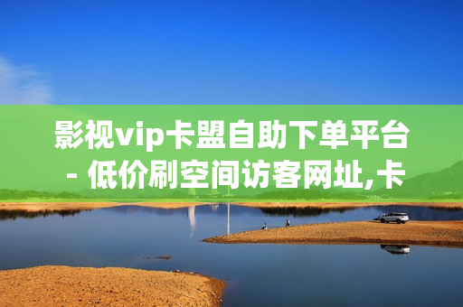 影视vip卡盟自助下单平台 - 低价刷空间访客网址,卡盟qq业务网址 - 点赞自助