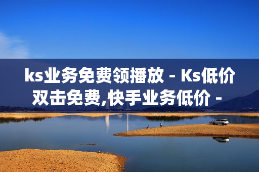 ks业务免费领播放 - Ks低价双击免费,快手业务低价 - dy卡盟