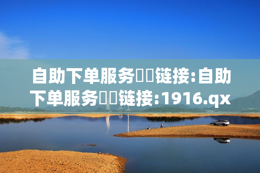 自助下单服务❗️链接:自助下单服务❗️链接:1916.qxxkma.top - 网红商城,点赞qq空间说说 - 抖音刷自助商城