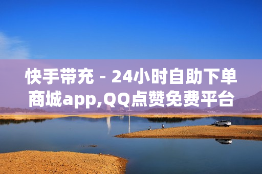 快手带充 - 24小时自助下单商城app,QQ点赞免费平台 - 卡盟平台自助下单低价