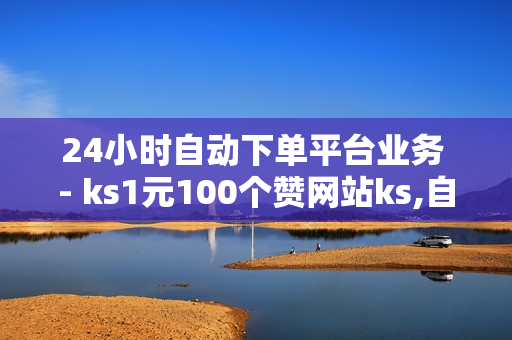 24小时自动下单平台业务 - ks1元100个赞网站ks,自助卡盟 - 快手1块钱10000粉丝