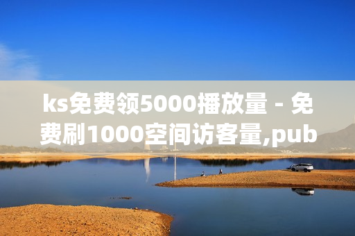 ks免费领5000播放量 - 免费刷1000空间访客量,pubg卡网24小时自助下单 - dy赞