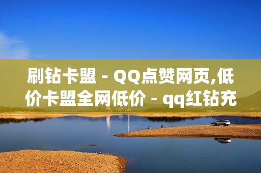 刷钻卡盟 - QQ点赞网页,低价卡盟全网低价 - qq红钻充值 链接