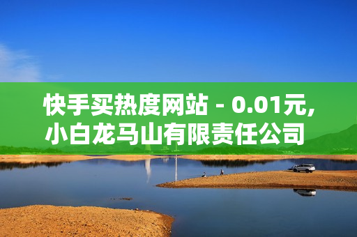 快手买热度网站 - 0.01元,小白龙马山有限责任公司 - 24h自助下单商城,抖音刷 - 和平精英免费开科技软件