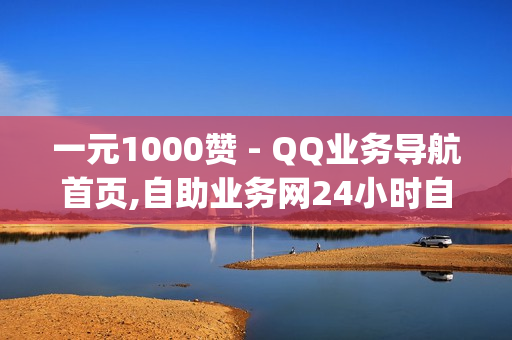 一元1000赞 - QQ业务导航首页,自助业务网24小时自助下单商城 - qq会员低价卡网