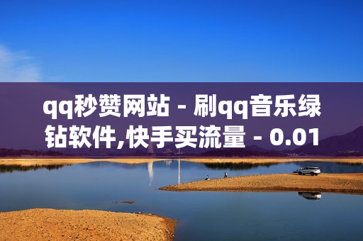 qq秒赞网站 - 刷qq音乐绿钻软件,快手买流量 - 0.01双击小白龙马山肥龙城正源太阳 - ks点赞