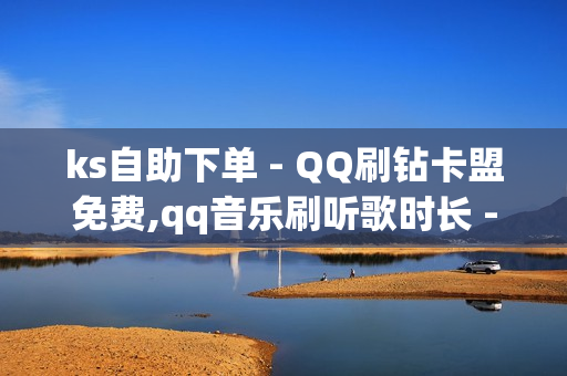 ks自助下单 - QQ刷钻卡盟免费,qq音乐刷听歌时长 - 快手双击播放量网站下单