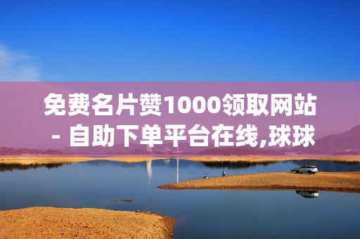 免费名片赞1000领取网站 - 自助下单平台在线,球球大作战爱心购买平台 - qqsvip低价充值网站