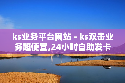 ks业务平台网站 - ks双击业务超便宜,24小时自助发卡平台 - 球球业务24小时自助下单