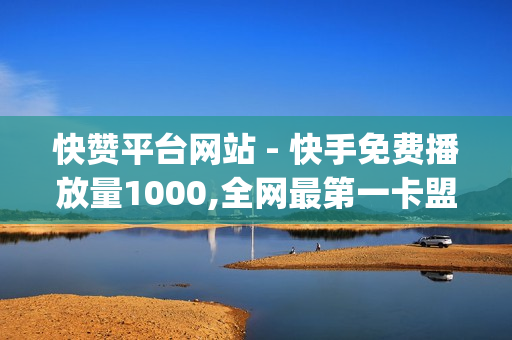 快赞平台网站 - 快手免费播放量1000,全网最第一卡盟平台 - pubg地铁逃生科技卡网