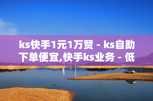 ks快手1元1万赞 - ks自助下单便宜,快手ks业务 - 低价卡盟平台