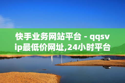 快手业务网站平台 - qqsvip最低价网址,24小时平台自助下单 - 820卡盟平台