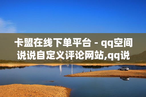 卡盟在线下单平台 - qq空间说说自定义评论网站,qq说说赞在线自助下单网站便宜 - 一元一百赞