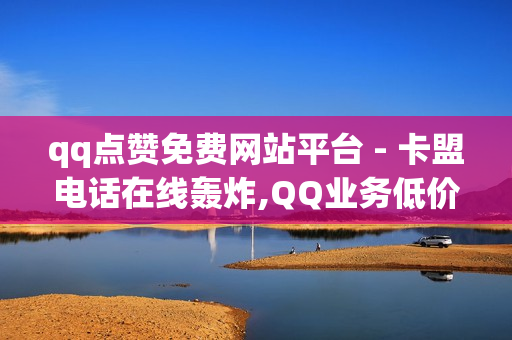 qq点赞免费网站平台 - 卡盟电话在线轰炸,QQ业务低价自助平台 - 24小时自助下单平台网站在线