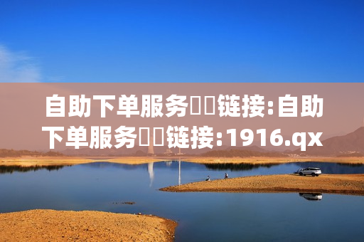 自助下单服务❗️链接:自助下单服务❗️链接:1916.qxxkma.top - 快手刷双击购买,云小店24小时下单平台 - 快手赞1万