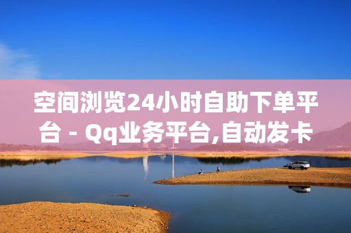 空间浏览24小时自助下单平台 - Qq业务平台,自动发卡网站搭建 - qq空间说说赞免费领取