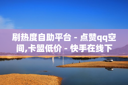 刷热度自助平台 - 点赞qq空间,卡盟低价 - 快手在线下单平台全网最低价