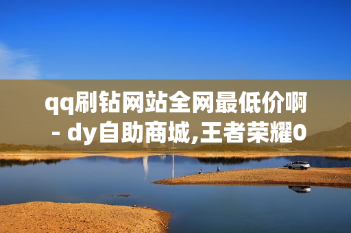 qq刷钻网站全网最低价啊 - dy自助商城,王者荣耀0元购买皮肤 - 1元领取绿钻一个月