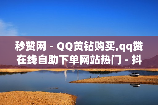 秒赞网 - QQ黄钻购买,qq赞在线自助下单网站热门 - 抖音自助商城