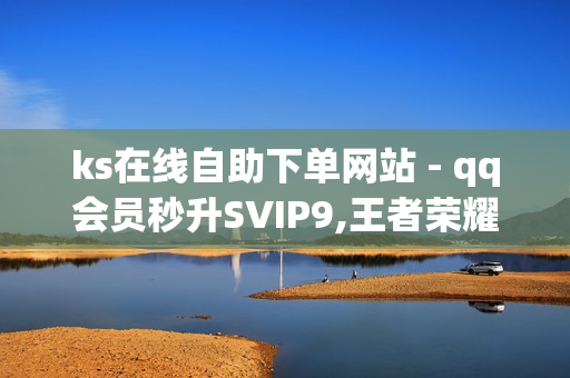 ks在线自助下单网站 - qq会员秒升SVIP9,王者荣耀低价自助下单 - Ks真人点赞