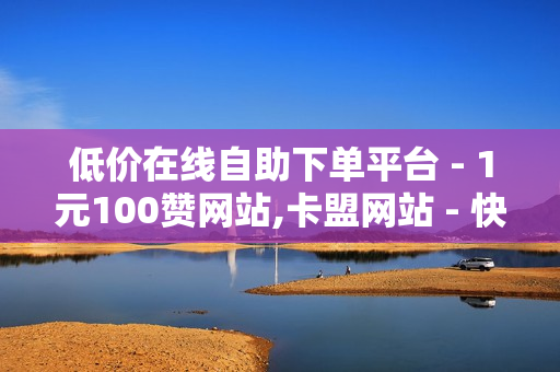 低价在线自助下单平台 - 1元100赞网站,卡盟网站 - 快手流量推广免费