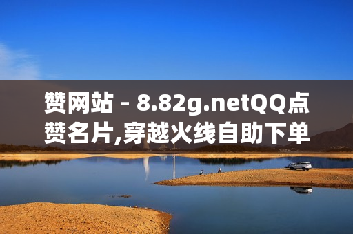 赞网站 - 8.82g.netQQ点赞名片,穿越火线自助下单网站 - qq黄钻