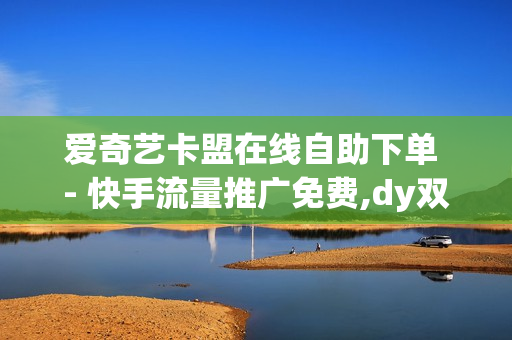 爱奇艺卡盟在线自助下单 - 快手流量推广免费,dy双击业务 - 卡盟刷