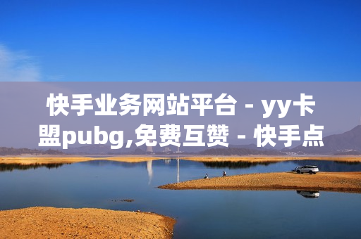 快手业务网站平台 - yy卡盟pubg,免费互赞 - 快手点赞1元100个