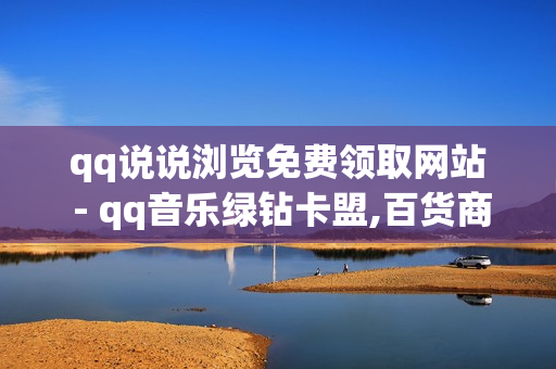 qq说说浏览免费领取网站 - qq音乐绿钻卡盟,百货商城快手点赞 - 南荷点赞网