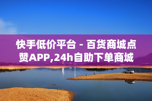 快手低价平台 - 百货商城点赞APP,24h自助下单商城 - 低价刷一万qq空间访客量