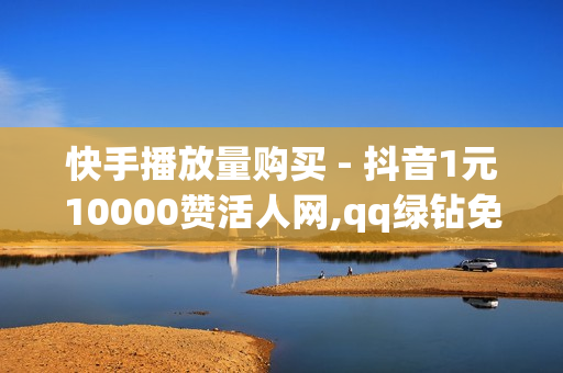 快手播放量购买 - 抖音1元10000赞活人网,qq绿钻免费领取网址 - 抖音平台自助