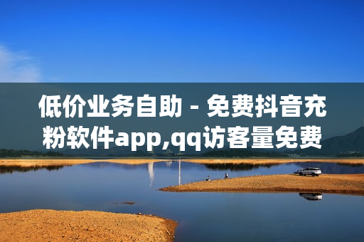 低价业务自助 - 免费抖音充粉软件app,qq访客量免费增加软件 - 24小时平台自助下单