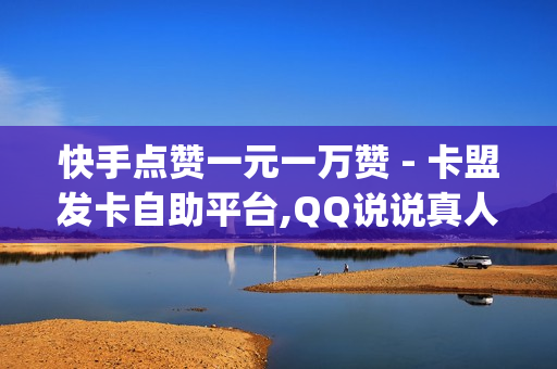 快手点赞一元一万赞 - 卡盟发卡自助平台,QQ说说真人赞秒赞网站 - qq免费一万访客平台