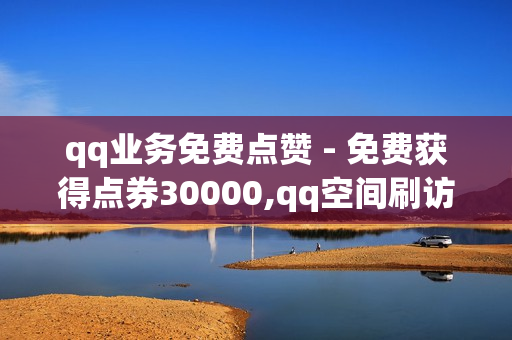 qq业务免费点赞 - 免费获得点券30000,qq空间刷访客量网址 - 51发卡网平台